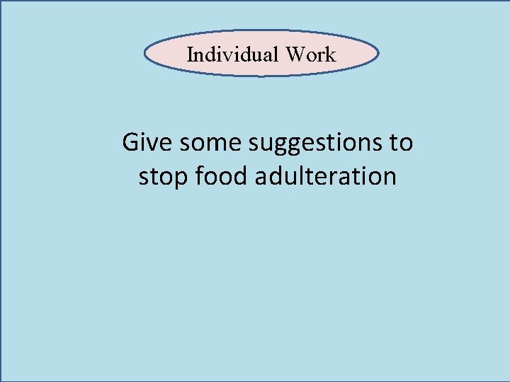 Individual Work Give some suggestions to stop food adulteration 