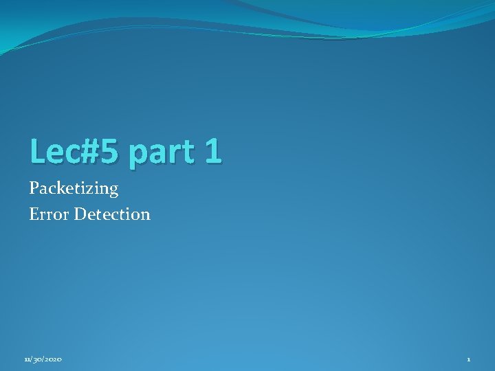 Lec#5 part 1 Packetizing Error Detection 11/30/2020 1 