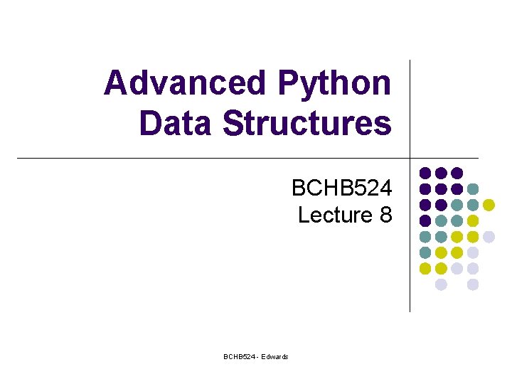 Advanced Python Data Structures BCHB 524 Lecture 8 BCHB 524 - Edwards 