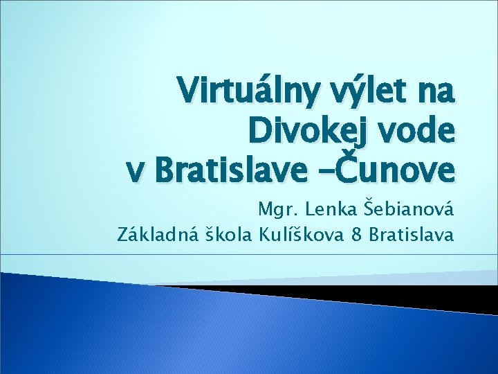 Virtuálny výlet na Divokej vode v Bratislave –Čunove Mgr. Lenka Šebianová Základná škola Kulíškova