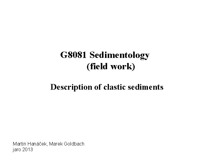 G 8081 Sedimentology (field work) Description of clastic sediments Martin Hanáček, Marek Goldbach jaro