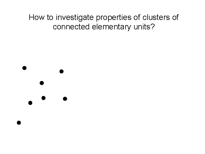 How to investigate properties of clusters of connected elementary units? 