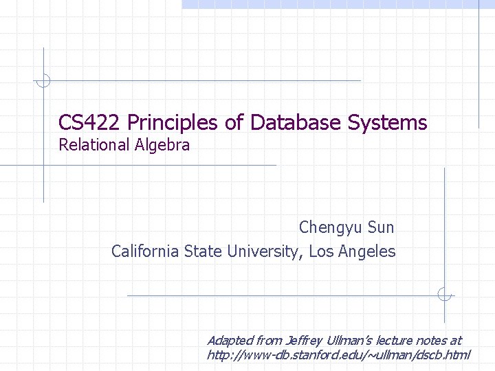 CS 422 Principles of Database Systems Relational Algebra Chengyu Sun California State University, Los