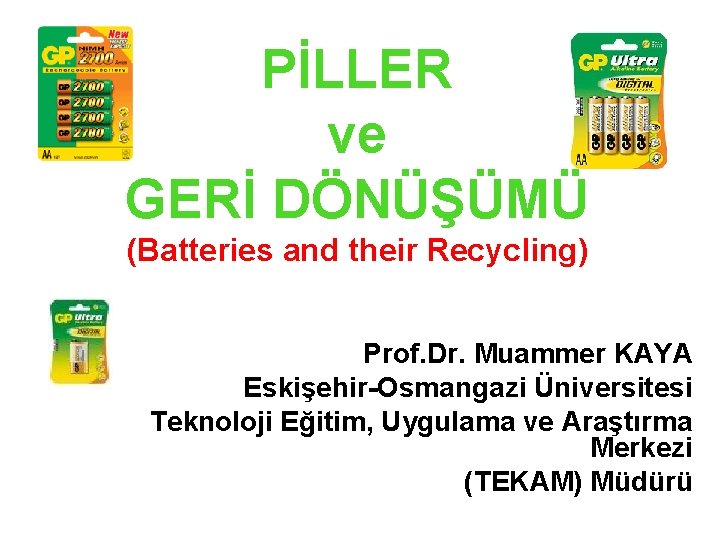 PİLLER ve GERİ DÖNÜŞÜMÜ (Batteries and their Recycling) Prof. Dr. Muammer KAYA Eskişehir-Osmangazi Üniversitesi