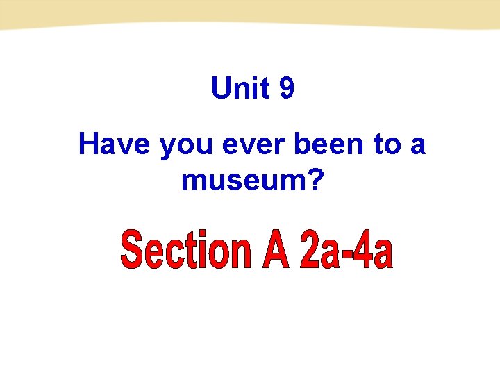 Unit 9 Have you ever been to a museum? 
