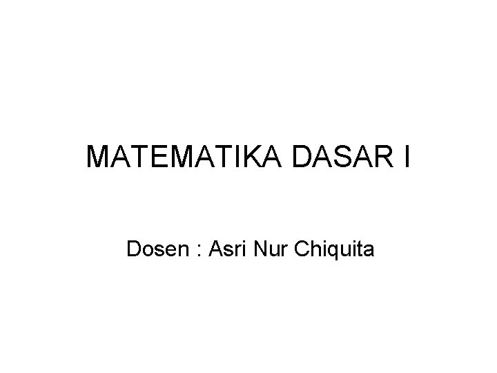 MATEMATIKA DASAR I Dosen : Asri Nur Chiquita 