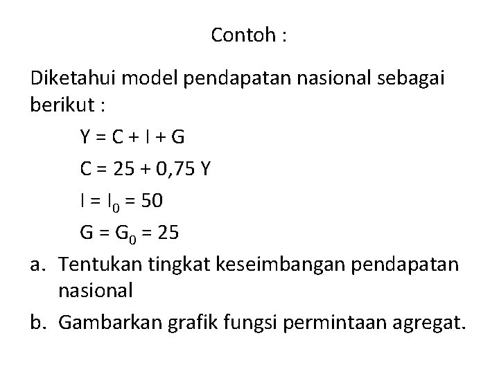 Contoh : Diketahui model pendapatan nasional sebagai berikut : Y=C+I+G C = 25 +