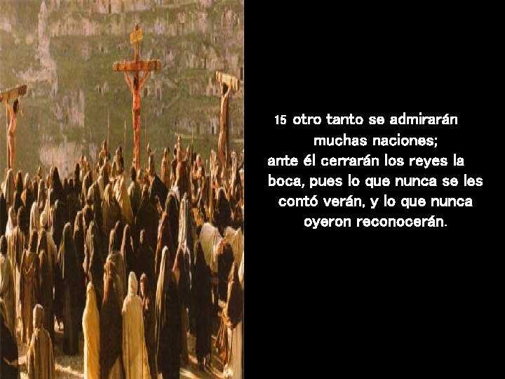otro tanto se admirarán muchas naciones; ante él cerrarán los reyes la boca, pues otro tanto se admirarán muchas naciones; ante él cerrarán los reyes la boca, pues