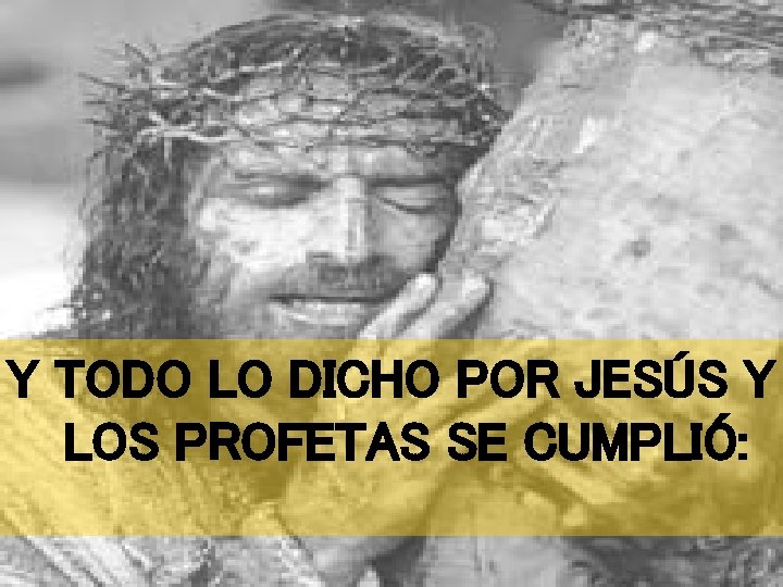 Y TODO LO DICHO POR JESÚS Y LOS PROFETAS SE CUMPLIÓ: Y TODO LO DICHO POR JESÚS Y LOS PROFETAS SE CUMPLIÓ: