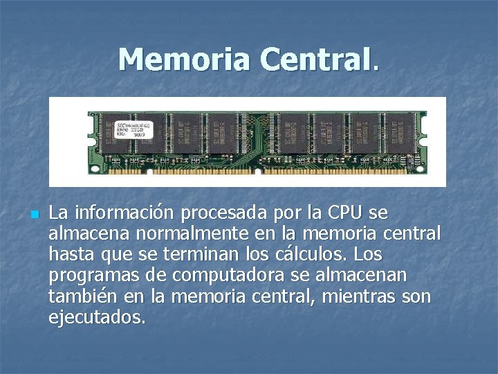 Memoria Central. n La información procesada por la CPU se almacena normalmente en la