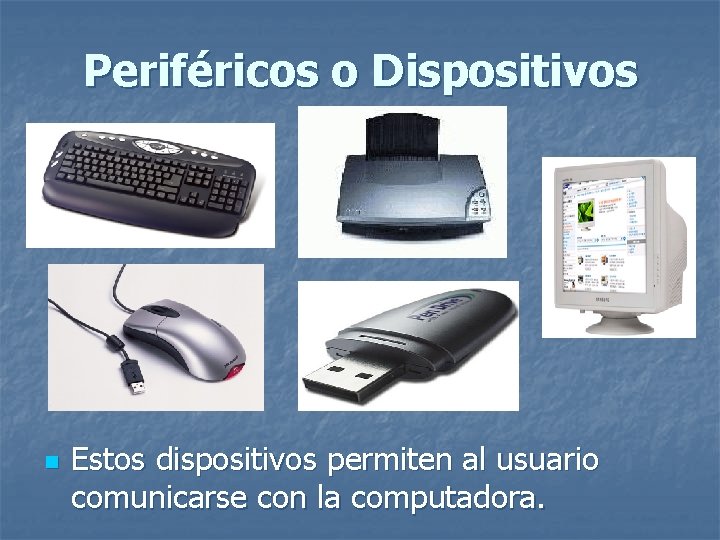 Periféricos o Dispositivos n Estos dispositivos permiten al usuario comunicarse con la computadora. 