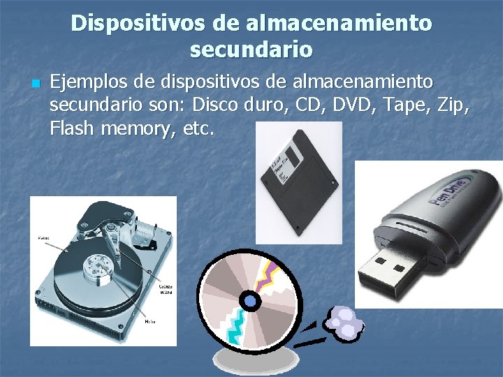 Dispositivos de almacenamiento secundario n Ejemplos de dispositivos de almacenamiento secundario son: Disco duro,