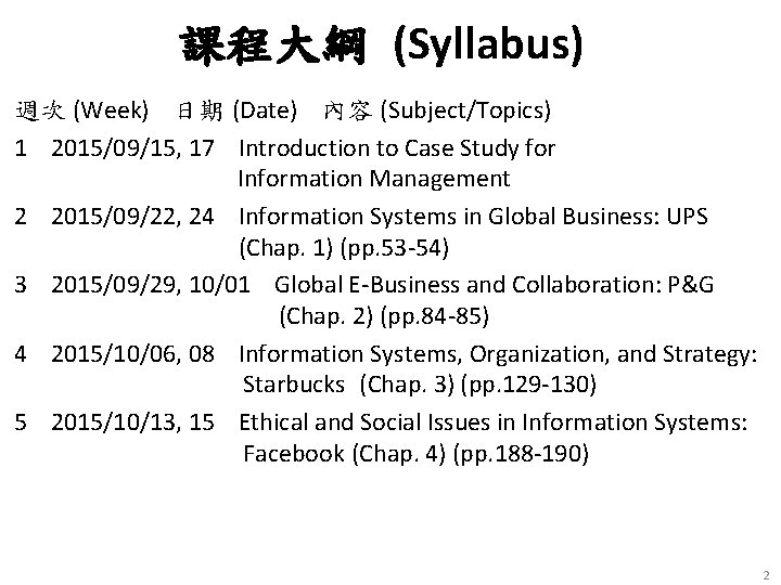 課程大綱 (Syllabus) 週次 (Week) 日期 (Date) 內容 (Subject/Topics) 1 2015/09/15, 17 Introduction to Case 課程大綱 (Syllabus) 週次 (Week) 日期 (Date) 內容 (Subject/Topics) 1 2015/09/15, 17 Introduction to Case