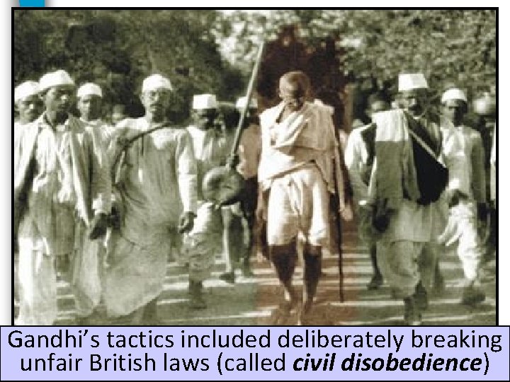 Gandhi’s tactics included deliberately breaking unfair British laws (called civil disobedience) 