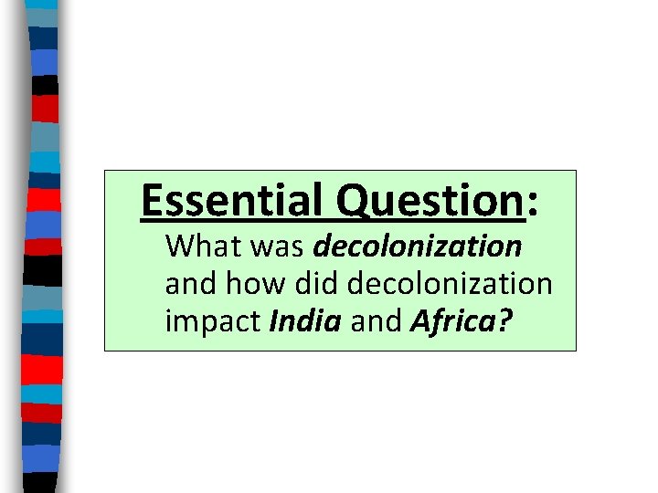 Essential Question: What was decolonization and how did decolonization impact India and Africa? 