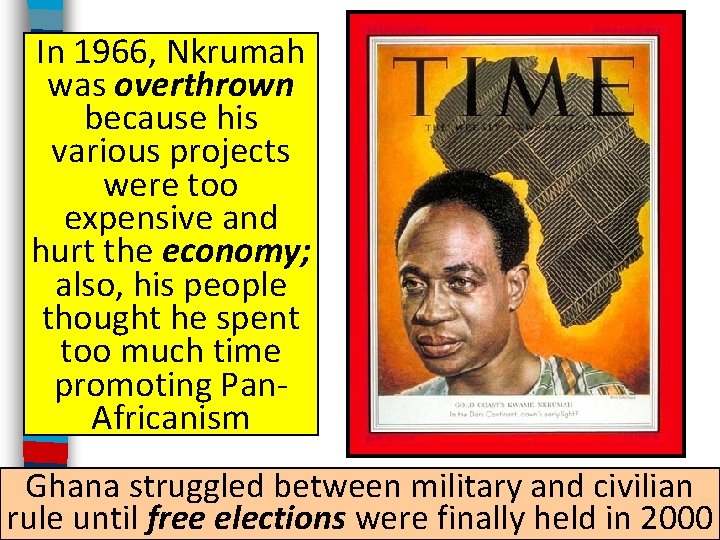 In 1966, Nkrumah was overthrown because his various projects were too expensive and hurt