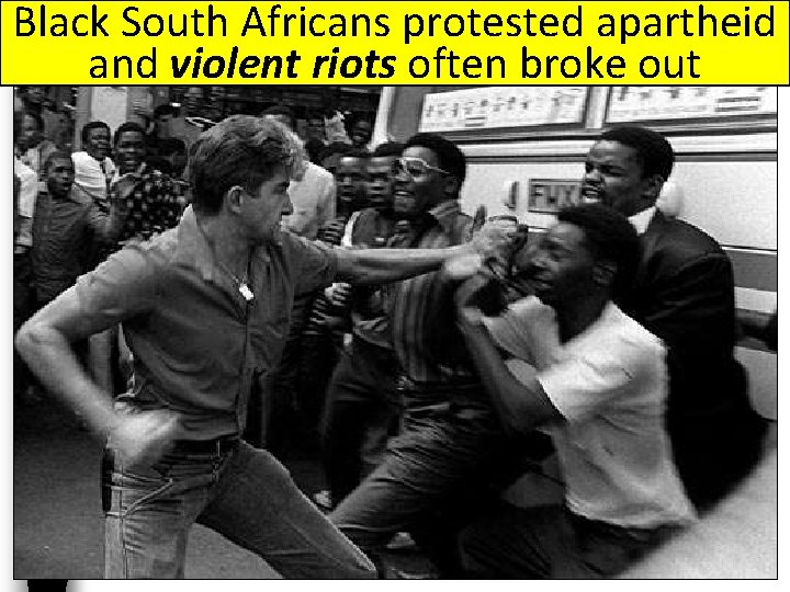 Black South Africans protested apartheid and violent riots often broke out 