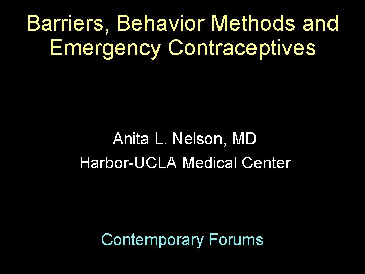 Barriers, Behavior Methods and Emergency Contraceptives Anita L. Nelson, MD Harbor-UCLA Medical Center Contemporary