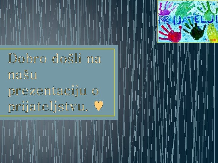 Dobro došli na našu prezentaciju o prijateljstvu. ♥ 