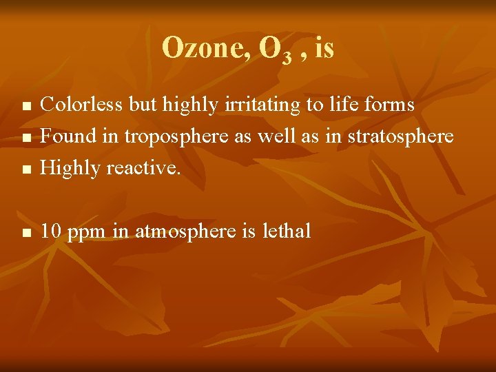Ozone, O 3 , is n Colorless but highly irritating to life forms Found