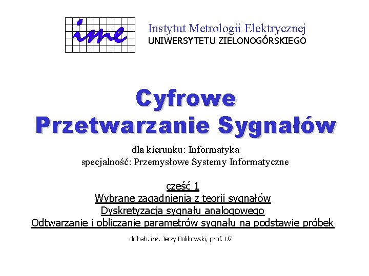 Instytut Metrologii Elektrycznej UNIWERSYTETU ZIELONOGÓRSKIEGO Cyfrowe Przetwarzanie Sygnałów dla kierunku: Informatyka specjalność: Przemysłowe Systemy