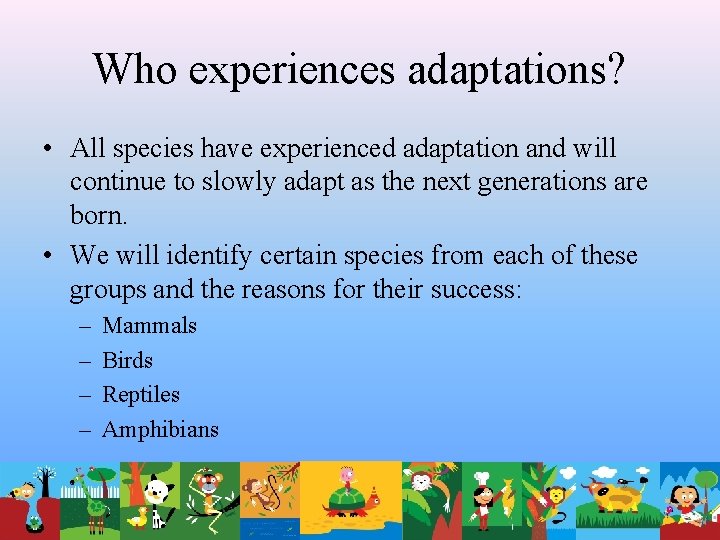 Who experiences adaptations? • All species have experienced adaptation and will continue to slowly