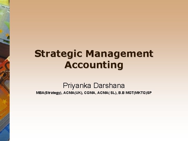 Strategic Management Accounting Priyanka Darshana MBA(Strategy), ACMA(UK), CGMA, ACMA( SL), B. B MGT(MKTG)SP 