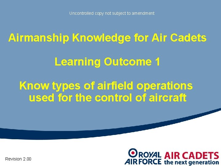 Uncontrolled copy not subject to amendment Airmanship Knowledge for Air Cadets Learning Outcome 1