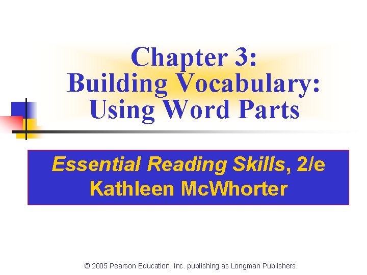 Chapter 3: Building Vocabulary: Using Word Parts Essential Reading Skills, 2/e Kathleen Mc. Whorter