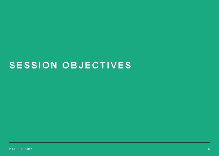 SESSION OBJECTIVES © MERCER 2017 5 SESSION OBJECTIVES © MERCER 2017 5