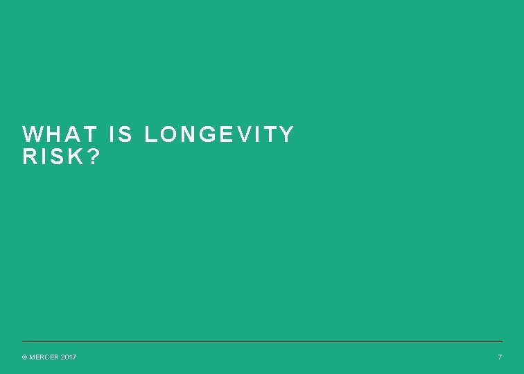 WHAT IS LONGEVITY RISK? © MERCER 2017 7 WHAT IS LONGEVITY RISK? © MERCER 2017 7
