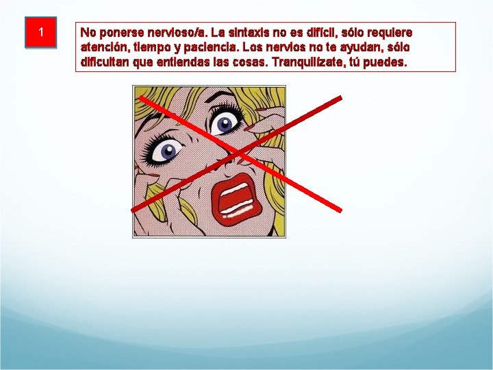 1 No ponerse nervioso/a. La sintaxis no es difícil, sólo requiere atención, tiempo y