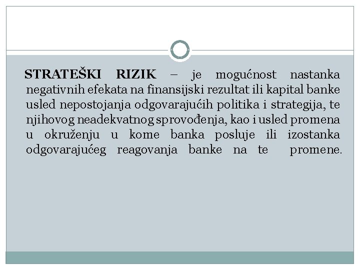 STRATEŠKI RIZIK – je mogućnost nastanka negativnih efekata na finansijski rezultat ili kapital banke