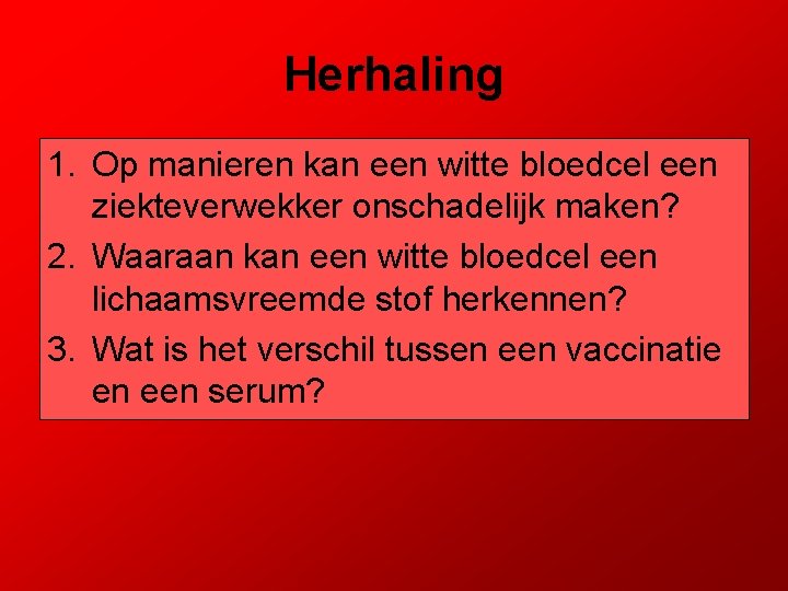 Herhaling 1. Op manieren kan een witte bloedcel een ziekteverwekker onschadelijk maken? 2. Waaraan
