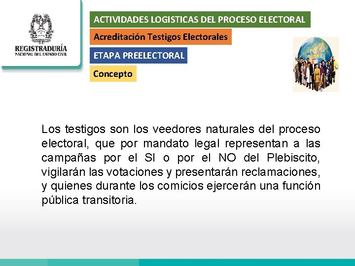 ACTIVIDADES LOGISTICAS DEL PROCESO ELECTORAL Acreditación Testigos Electorales ETAPA PREELECTORAL Concepto Los testigos son