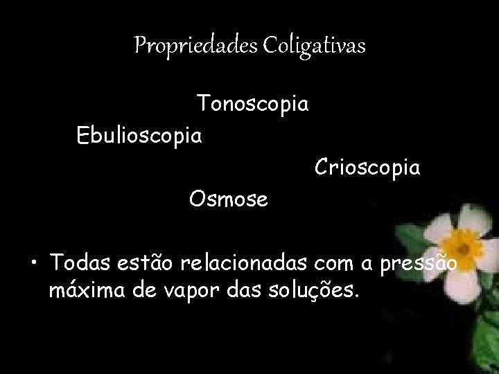 Propriedades Coligativas Tonoscopia Ebulioscopia Crioscopia Osmose • Todas estão relacionadas com a pressão máxima