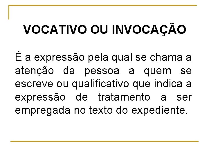 VOCATIVO OU INVOCAÇÃO É a expressão pela qual se chama a atenção da pessoa