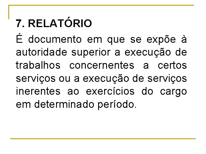 7. RELATÓRIO É documento em que se expõe à autoridade superior a execução de