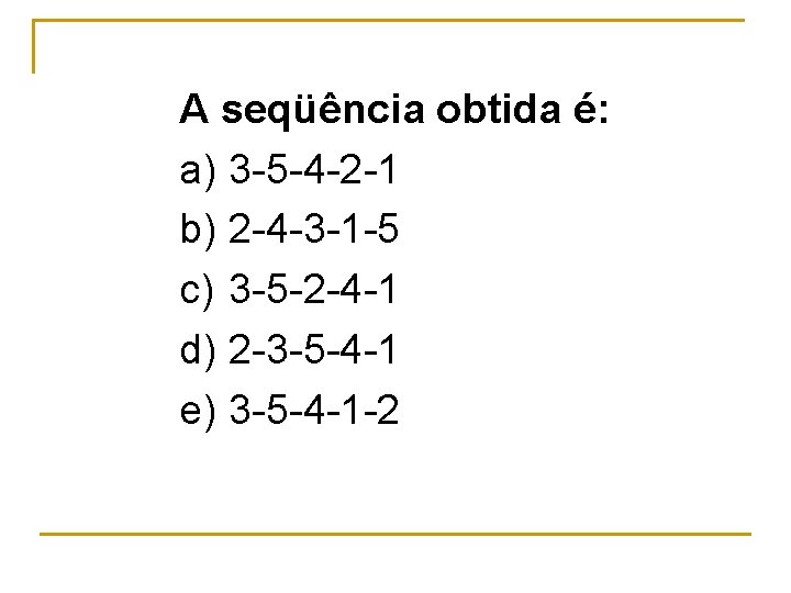 A seqüência obtida é: a) 3 5 4 2 1 b) 2 4 3