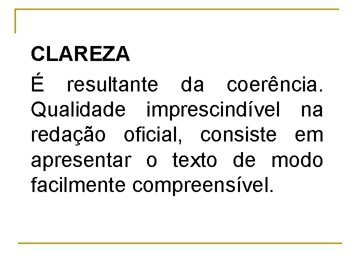 CLAREZA É resultante da coerência. Qualidade imprescindível na redação oficial, consiste em apresentar o