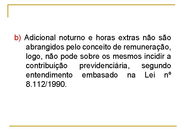 b) Adicional noturno e horas extras não são abrangidos pelo conceito de remuneração, logo,