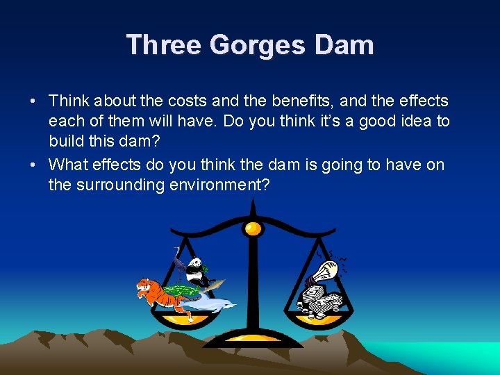 Three Gorges Dam • Think about the costs and the benefits, and the effects