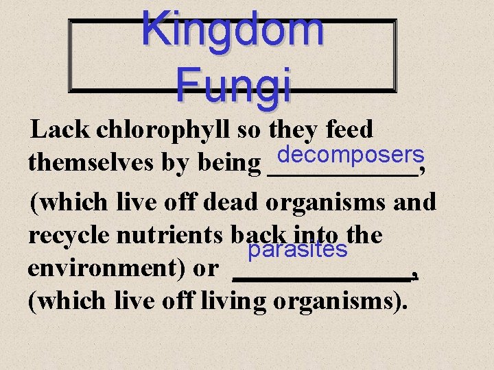 Kingdom Fungi Lack chlorophyll so they feed decomposers themselves by being ______, (which live