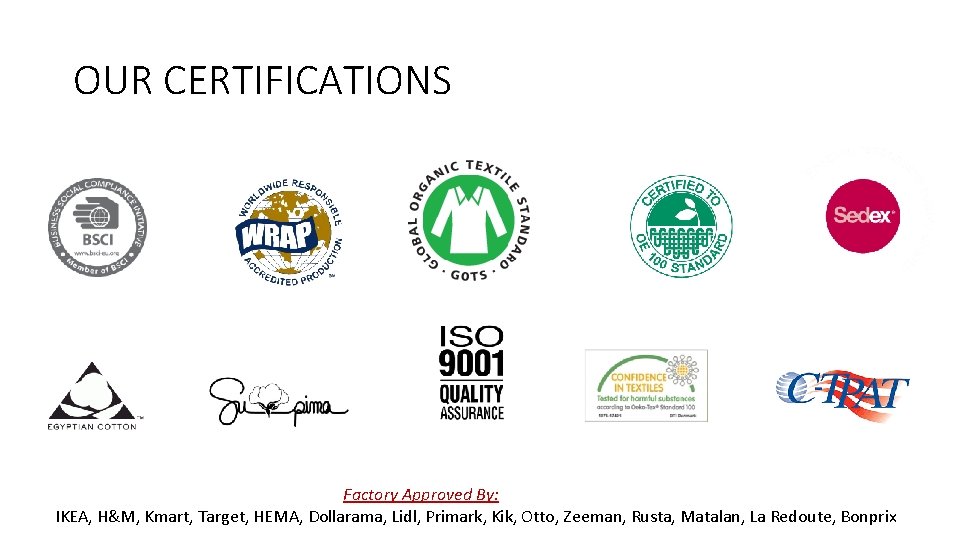 OUR CERTIFICATIONS Factory Approved By: IKEA, H&M, Kmart, Target, HEMA, Dollarama, Lidl, Primark, Kik, OUR CERTIFICATIONS Factory Approved By: IKEA, H&M, Kmart, Target, HEMA, Dollarama, Lidl, Primark, Kik,