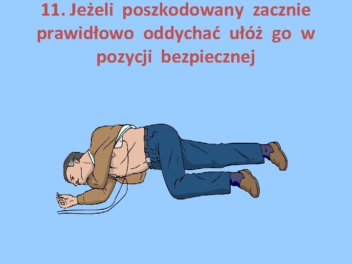 11. Jeżeli poszkodowany zacznie prawidłowo oddychać ułóż go w pozycji bezpiecznej 