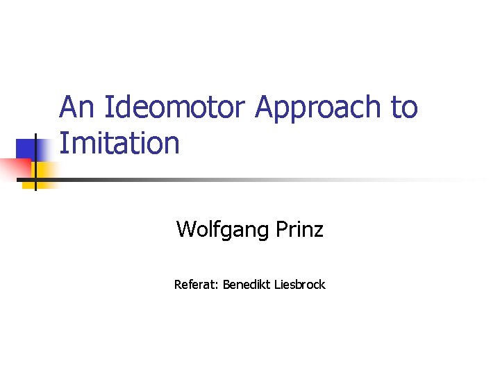 An Ideomotor Approach to Imitation Wolfgang Prinz Referat: Benedikt Liesbrock 