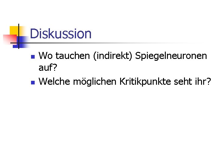 Diskussion n n Wo tauchen (indirekt) Spiegelneuronen auf? Welche möglichen Kritikpunkte seht ihr? 