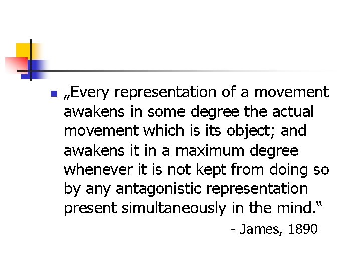 n „Every representation of a movement awakens in some degree the actual movement which