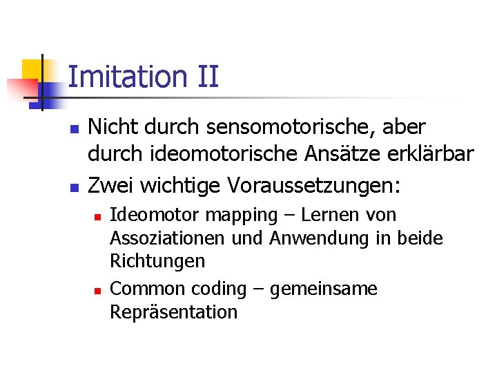 Imitation II n n Nicht durch sensomotorische, aber durch ideomotorische Ansätze erklärbar Zwei wichtige