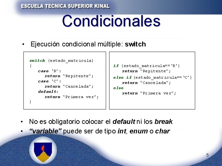 Condicionales • Ejecución condicional múltiple: switch (estado_matricula) { case ‘R’: return “Repitente”; case ‘C’: